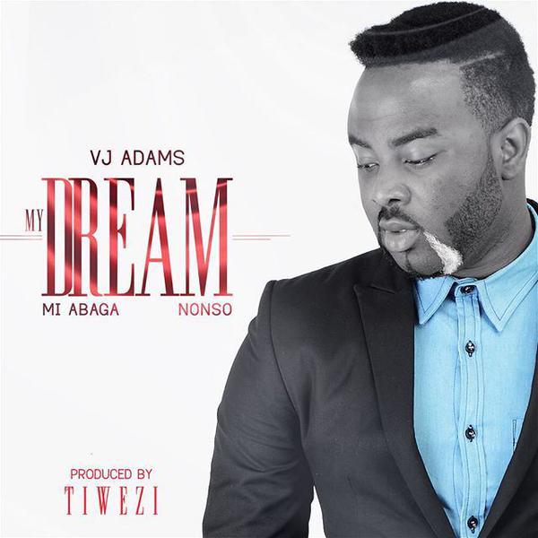 VJ Adams Ft MI Abaga & Nonso – My Dream (Prod. By Tiwezi)