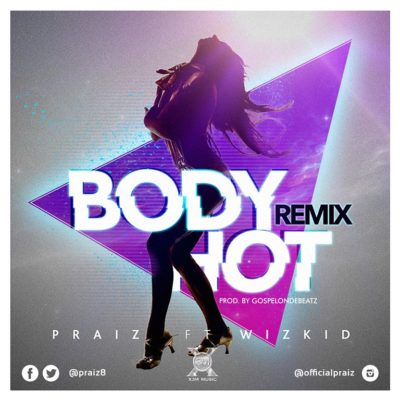 Praiz Ft Wizkid - Body Hot (Remix)