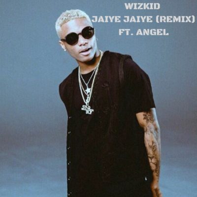 Wizkid Ft. Angel – Jaiye Jaiye (Remix)