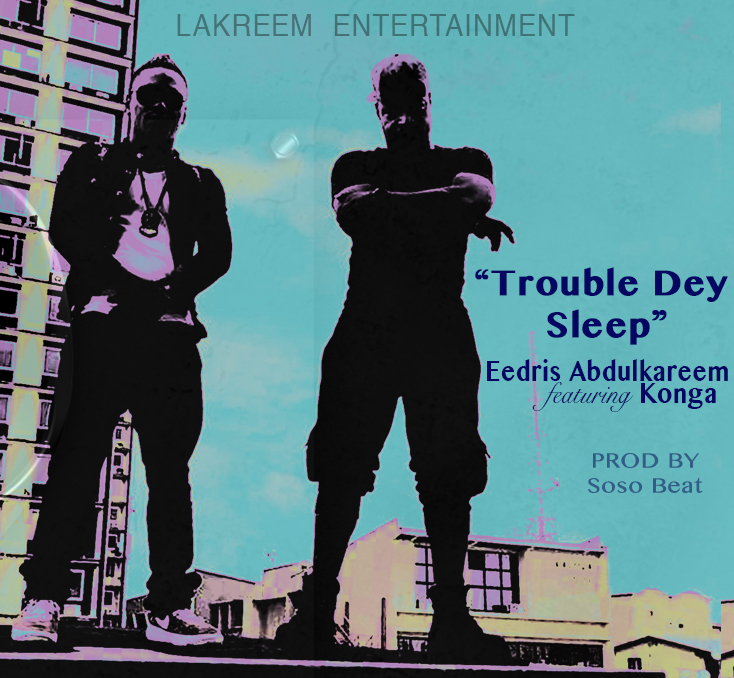 Eedris Abdulkareem ft. Konga - Trouble Dey Sleep