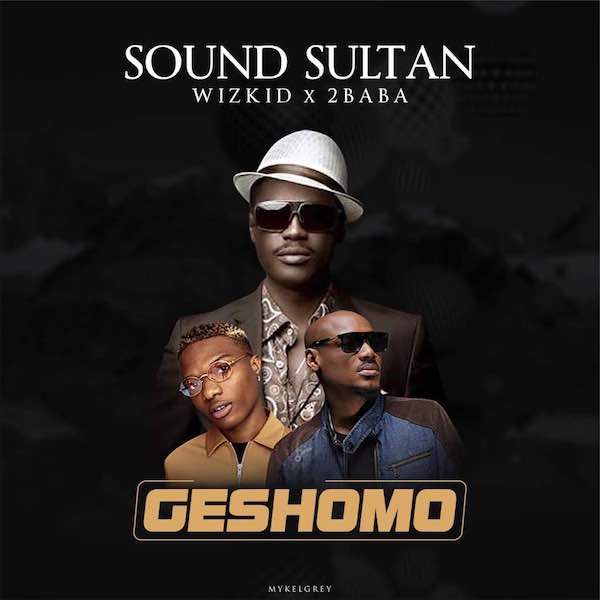 Sound Sultan ft. 2Baba & Wizkid - Geshowo