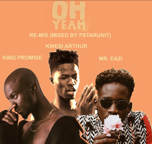 King Promise ft Kwesi Arthur & Mr Eazi - Oh Yeah Remix
