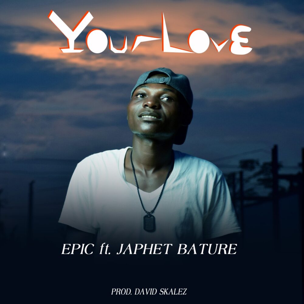 EPIC – YOUR LOVE FT. JAPHET BATURE