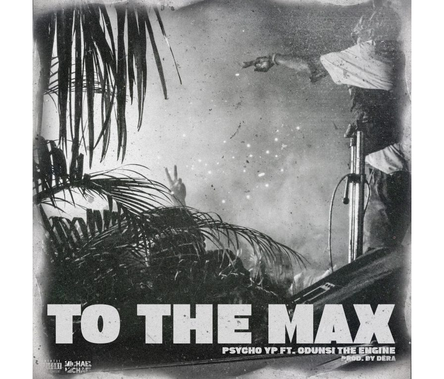 PsychoYP Ft. Odunsi - To The Max